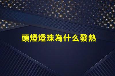 頭燈燈珠為什么發熱 頭燈燈珠亮度排行